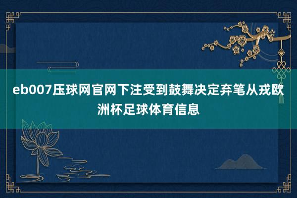 eb007压球网官网下注受到鼓舞决定弃笔从戎欧洲杯足球体育信息