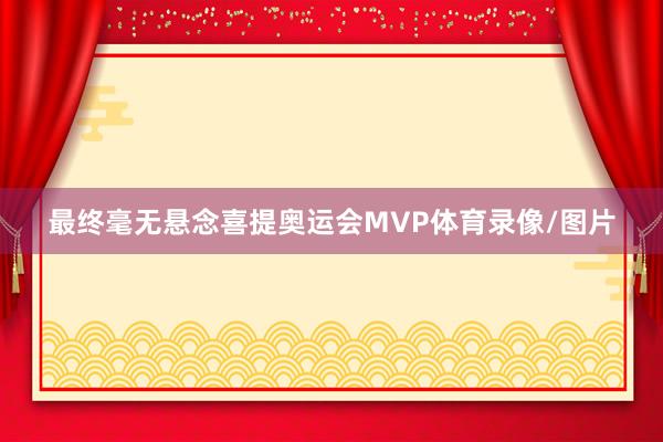 最终毫无悬念喜提奥运会MVP体育录像/图片