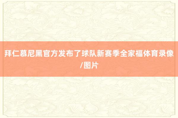 拜仁慕尼黑官方发布了球队新赛季全家福体育录像/图片