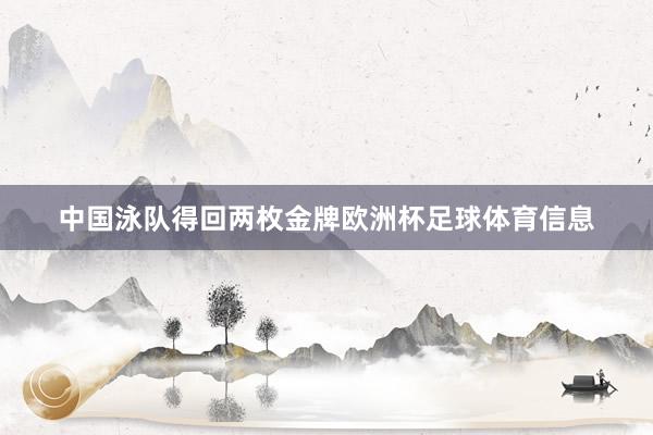 中国泳队得回两枚金牌欧洲杯足球体育信息