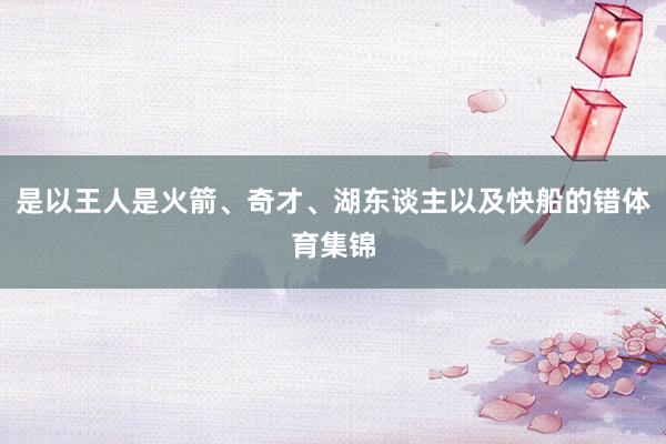 是以王人是火箭、奇才、湖东谈主以及快船的错体育集锦