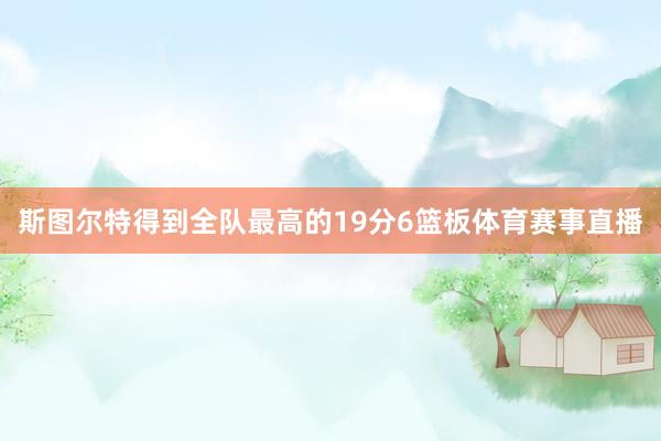 斯图尔特得到全队最高的19分6篮板体育赛事直播