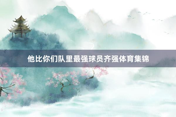 他比你们队里最强球员齐强体育集锦