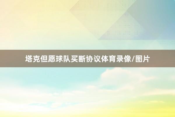塔克但愿球队买断协议体育录像/图片