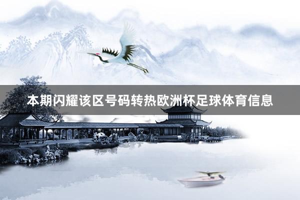 本期闪耀该区号码转热欧洲杯足球体育信息