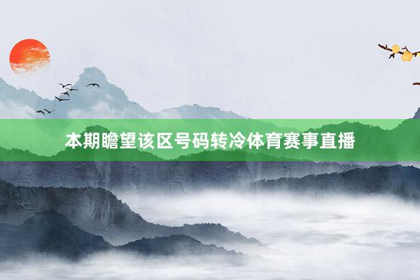 本期瞻望该区号码转冷体育赛事直播