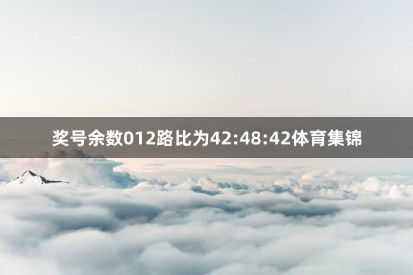 奖号余数012路比为42:48:42体育集锦