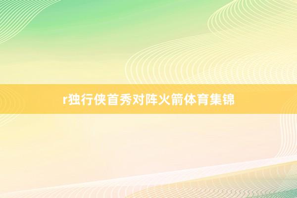 r独行侠首秀对阵火箭体育集锦
