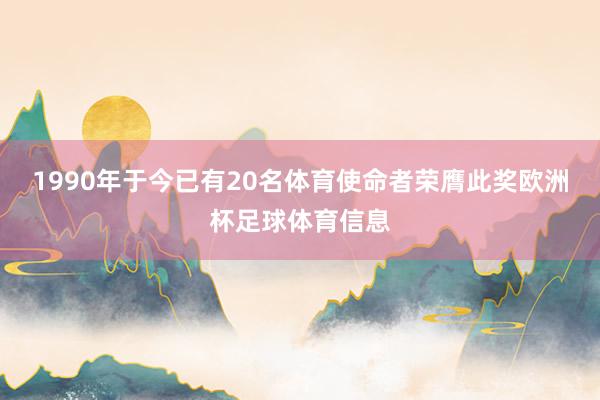 1990年于今已有20名体育使命者荣膺此奖欧洲杯足球体育信息