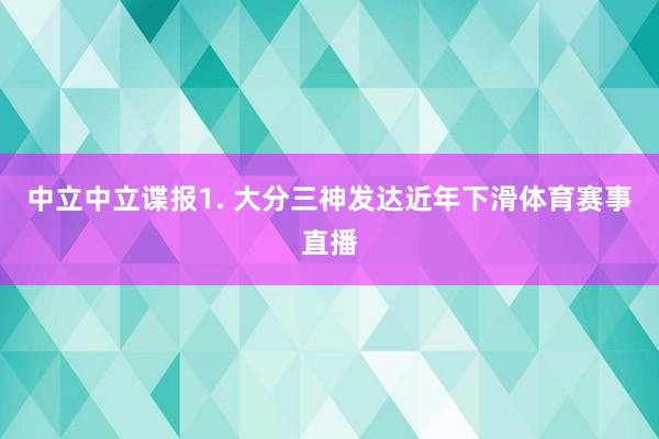 中立　　中立谍报　　1. 大分三神发达近年下滑体育赛事直播