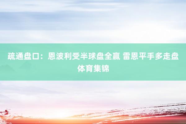 疏通盘口：恩波利受半球盘全赢 雷恩平手多走盘体育集锦