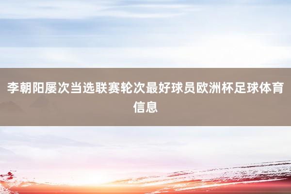 李朝阳屡次当选联赛轮次最好球员欧洲杯足球体育信息