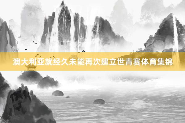 澳大利亚就经久未能再次建立世青赛体育集锦
