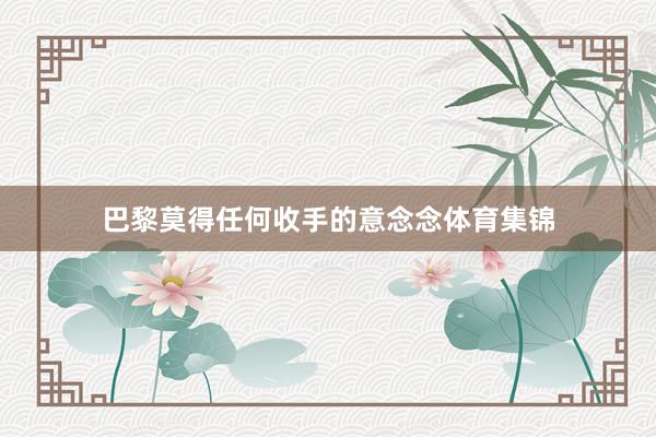 巴黎莫得任何收手的意念念体育集锦
