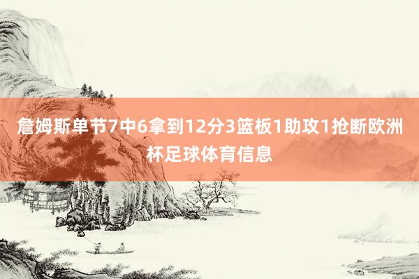 詹姆斯单节7中6拿到12分3篮板1助攻1抢断欧洲杯足球体育信息
