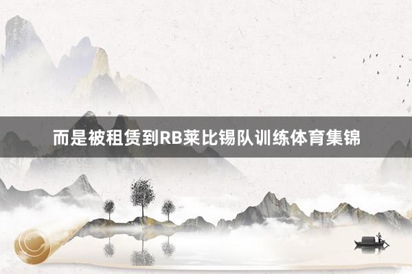 而是被租赁到RB莱比锡队训练体育集锦