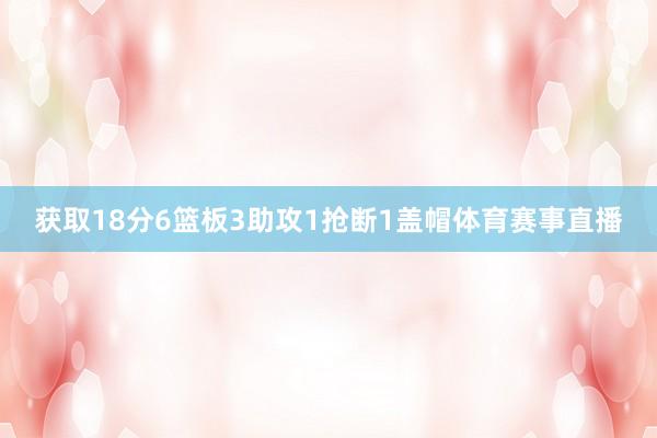 获取18分6篮板3助攻1抢断1盖帽体育赛事直播