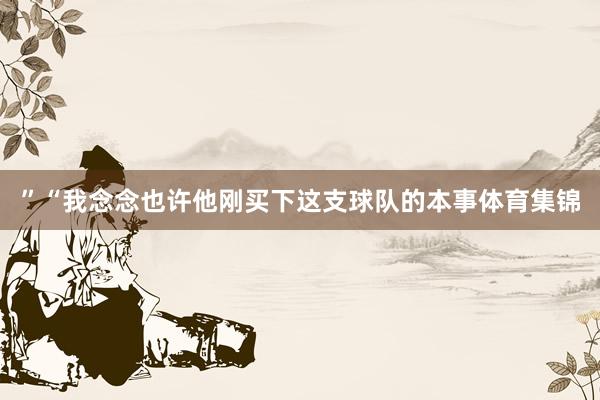 ”“我念念也许他刚买下这支球队的本事体育集锦