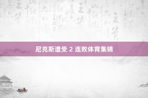 尼克斯遭受 2 连败体育集锦