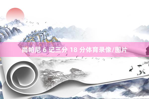 尚帕尼 6 记三分 18 分体育录像/图片