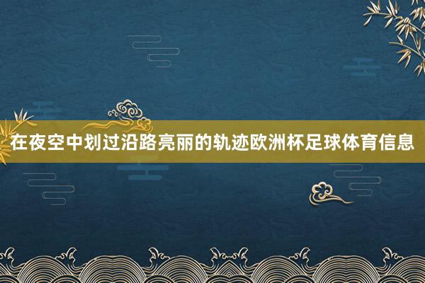 在夜空中划过沿路亮丽的轨迹欧洲杯足球体育信息