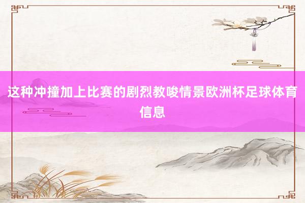 这种冲撞加上比赛的剧烈教唆情景欧洲杯足球体育信息