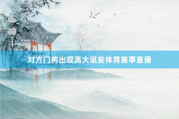 对方门将出现高大诞妄体育赛事直播