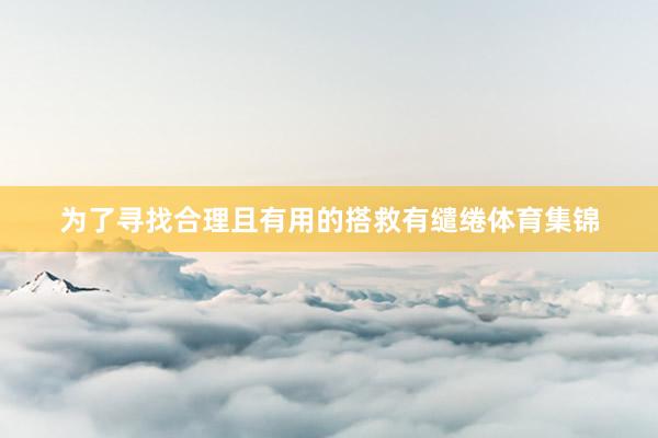 为了寻找合理且有用的搭救有缱绻体育集锦