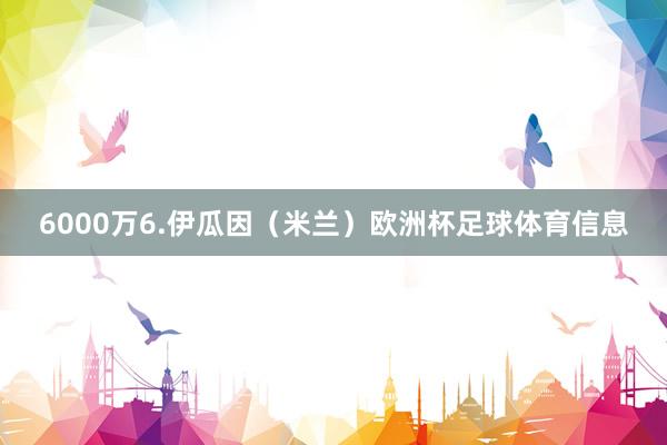 6000万6.伊瓜因（米兰）欧洲杯足球体育信息