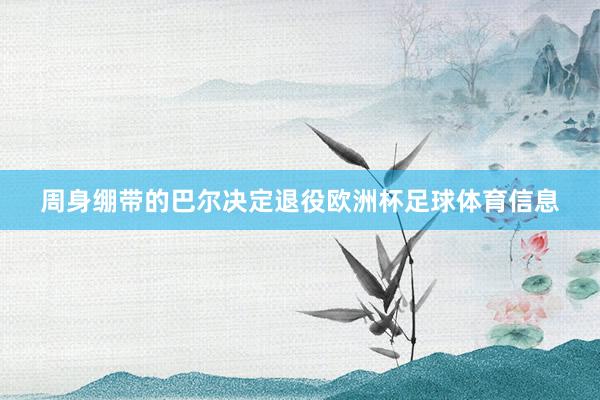 周身绷带的巴尔决定退役欧洲杯足球体育信息