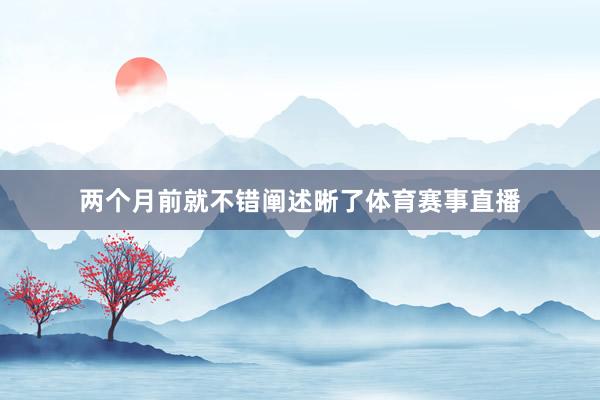 两个月前就不错阐述晰了体育赛事直播