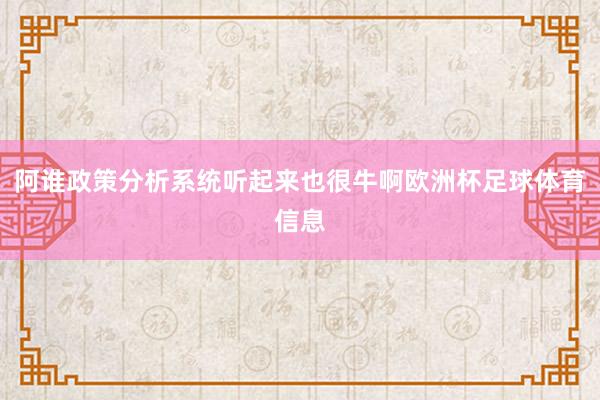 阿谁政策分析系统听起来也很牛啊欧洲杯足球体育信息