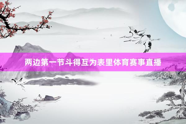 两边第一节斗得互为表里体育赛事直播