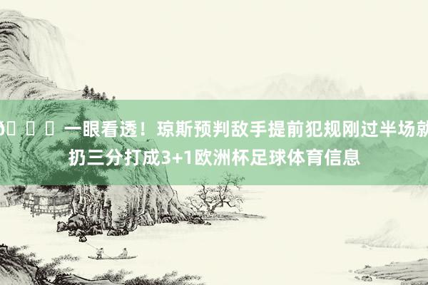 😏一眼看透！琼斯预判敌手提前犯规刚过半场就扔三分打成3+1欧洲杯足球体育信息