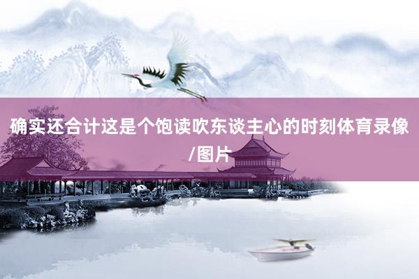 确实还合计这是个饱读吹东谈主心的时刻体育录像/图片