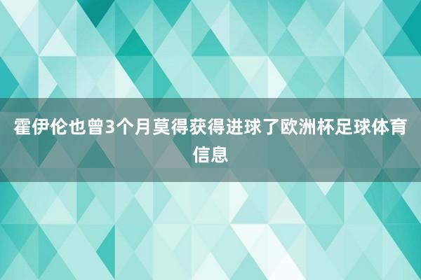 霍伊伦也曾3个月莫得获得进球了欧洲杯足球体育信息