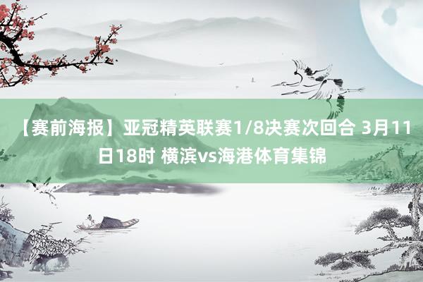 【赛前海报】亚冠精英联赛1/8决赛次回合 3月11日18时 横滨vs海港体育集锦